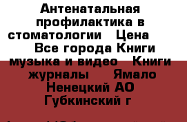 Антенатальная профилактика в стоматологии › Цена ­ 298 - Все города Книги, музыка и видео » Книги, журналы   . Ямало-Ненецкий АО,Губкинский г.